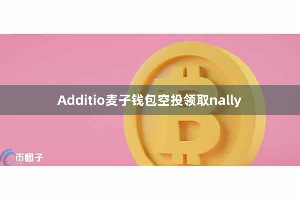 Additio麦子钱包空投领取nally