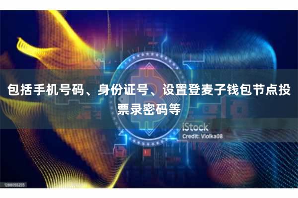 包括手机号码、身份证号、设置登麦子钱包节点投票录密码等