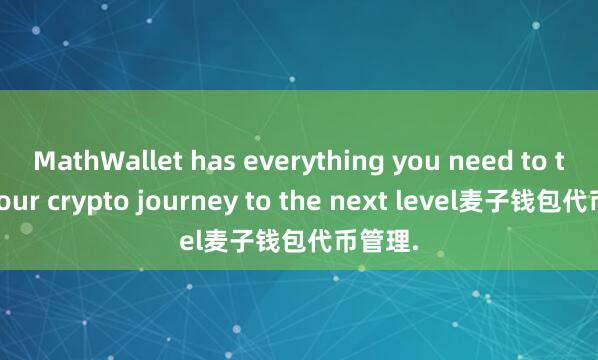 MathWallet has everything you need to take your crypto journey to the next level麦子钱包代币管理.