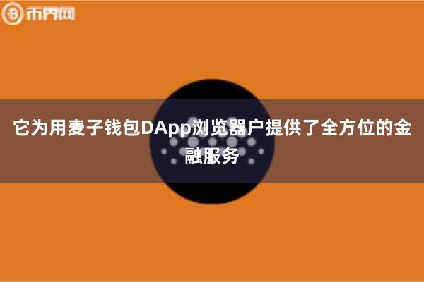 它为用麦子钱包DApp浏览器户提供了全方位的金融服务