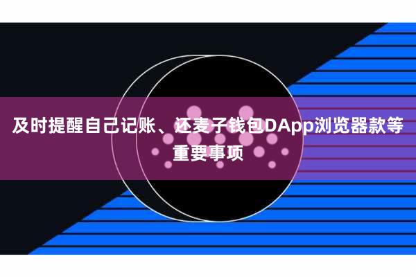 及时提醒自己记账、还麦子钱包DApp浏览器款等重要事项