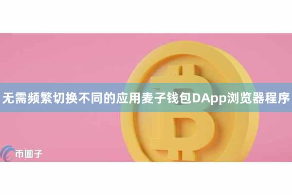 无需频繁切换不同的应用麦子钱包DApp浏览器程序