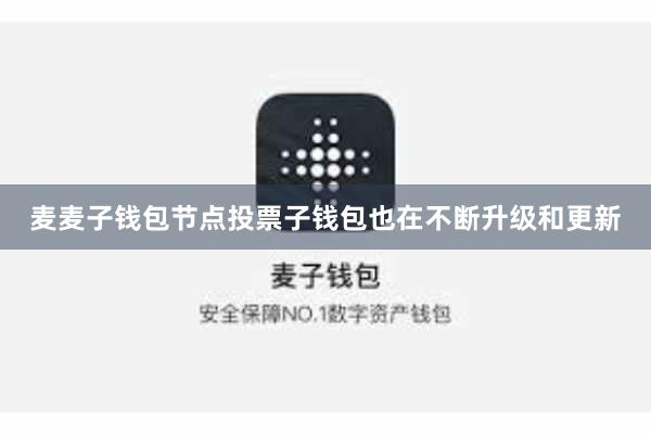 麦麦子钱包节点投票子钱包也在不断升级和更新