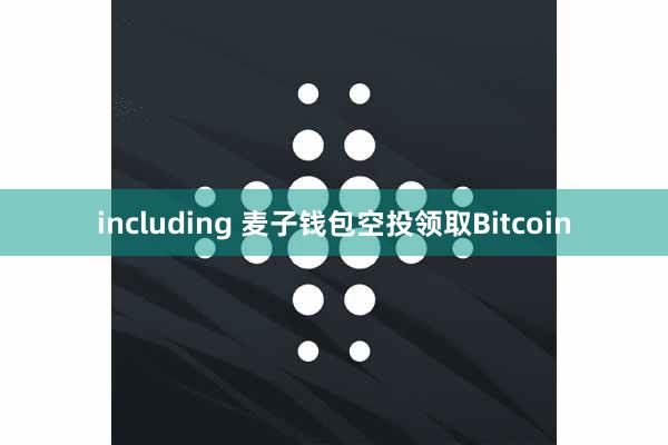 including 麦子钱包空投领取Bitcoin