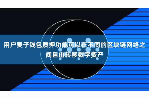 用户麦子钱包质押功能可以在不同的区块链网络之间自由转移数字资产