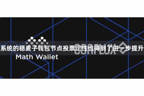 系统的稳麦子钱包节点投票定性也得到了进一步提升