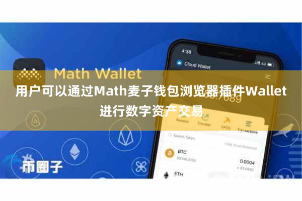 用户可以通过Math麦子钱包浏览器插件Wallet进行数字资产交易
