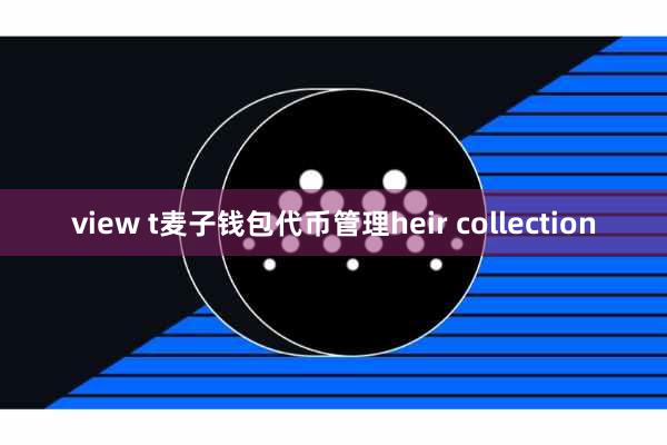 view t麦子钱包代币管理heir collection