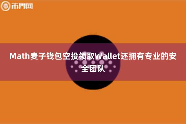 Math麦子钱包空投领取Wallet还拥有专业的安全团队