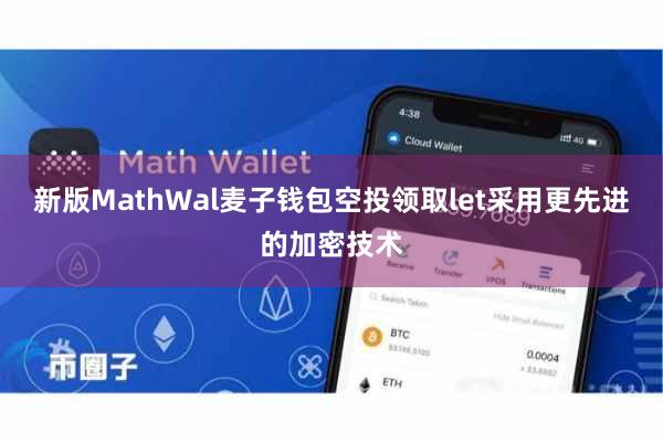 新版MathWal麦子钱包空投领取let采用更先进的加密技术