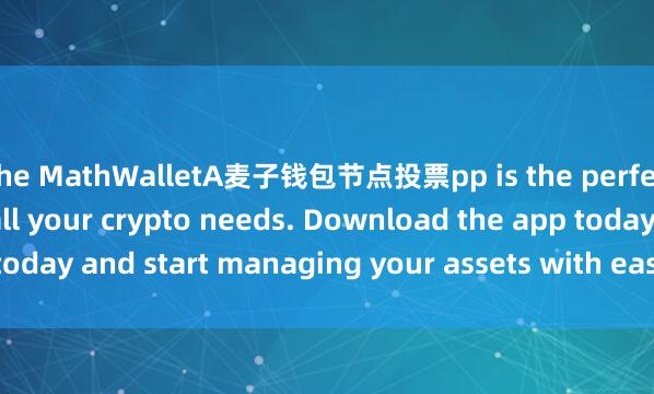 the MathWalletA麦子钱包节点投票pp is the perfect companion for all your crypto needs. Download the app today and start managing your assets with ease and convenience.